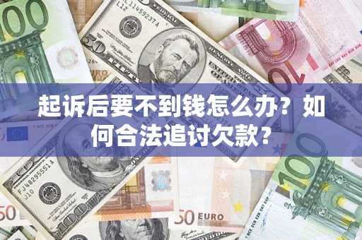 武汉起诉后要不到钱怎么办？如何合法追讨欠款？