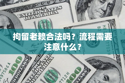 武汉拘留老赖合法吗？流程需要注意什么？