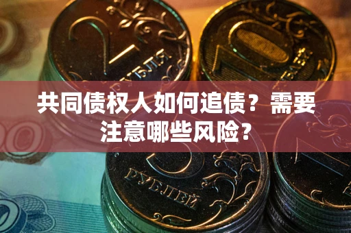 武汉共同债权人如何追债？需要注意哪些风险？