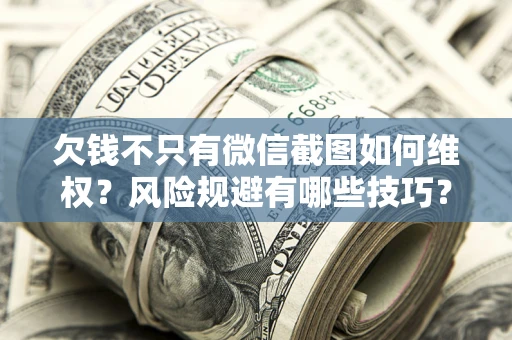 武汉欠钱不只有微信截图如何维权？风险规避有哪些技巧？