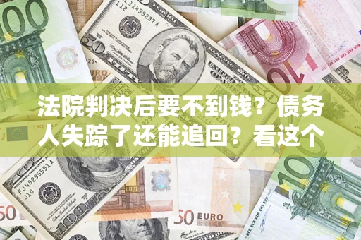 武汉法院判决后要不到钱？债务人失踪了还能追回？看这个方法！