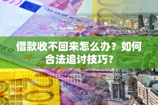武汉借款收不回来怎么办？如何合法追讨技巧？