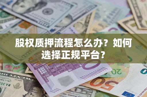 武汉股权质押流程怎么办？如何选择正规平台？