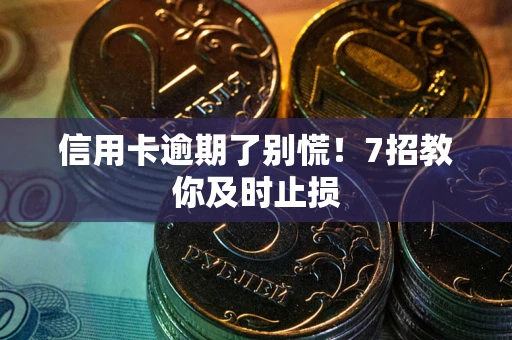 武汉信用卡逾期了别慌！7招教你及时止损