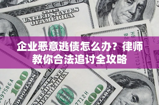 武汉企业恶意逃债怎么办？律师教你合法追讨全攻略