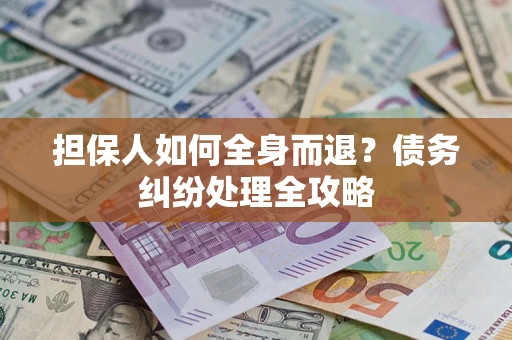 武汉担保人如何全身而退？债务纠纷处理全攻略