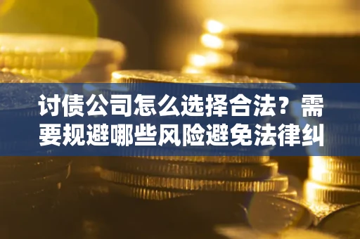 武汉讨债公司怎么选择合法?需要规避哪些风险避免法律纠纷? 武汉讨债公司怎么选择合法?需要规避哪些风险避免法律纠纷?