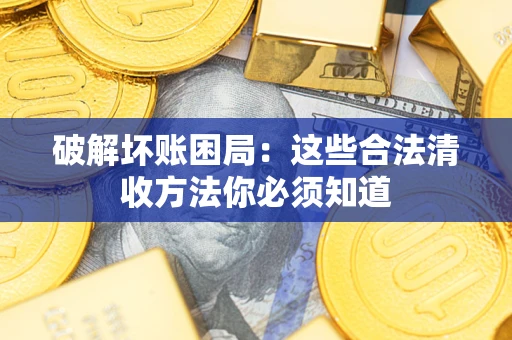 武汉破解坏账困局：这些合法清收方法你必须知道