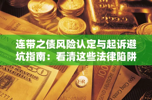 武汉连带之债风险认定与起诉避坑指南：看清这些法律陷阱，避免无辜背债