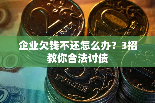 武汉企业欠钱不还怎么办？3招教你合法讨债