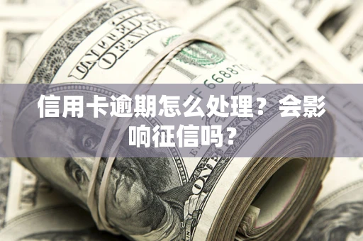 武汉信用卡逾期怎么处理？会影响征信吗？