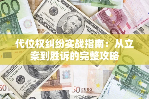 武汉代位权纠纷实战指南：从立案到胜诉的完整攻略