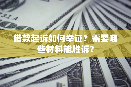 武汉借款起诉如何举证？需要哪些材料能胜诉？