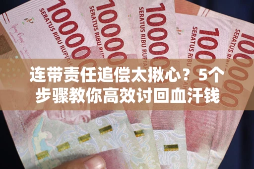 武汉连带责任追偿太揪心？5个步骤教你高效讨回血汗钱