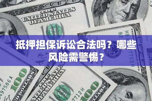 武汉抵押担保诉讼合法吗？哪些风险需警惕？