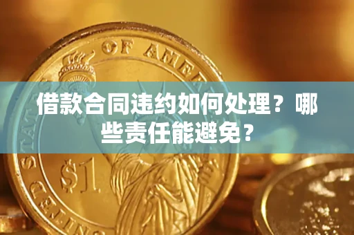 武汉借款合同违约如何处理？哪些责任能避免？