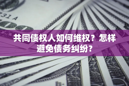 武汉共同债权人如何维权？怎样避免债务纠纷？