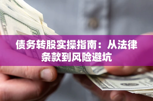 武汉债务转股实操指南：从法律条款到风险避坑