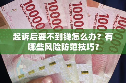武汉起诉后要不到钱怎么办?有哪些风险防范技巧? 武汉起诉后要不到钱怎么办?有哪些风险防范技巧?