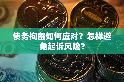 武汉债务拘留如何应对？怎样避免起诉风险？
