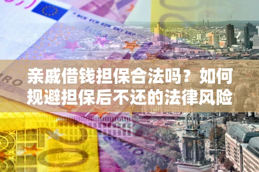 武汉亲戚借钱担保合法吗？如何规避担保后不还的法律风险？